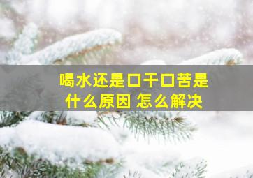 喝水还是口干口苦是什么原因 怎么解决